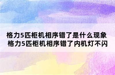 格力5匹柜机相序错了是什么现象 格力5匹柜机相序错了内机灯不闪